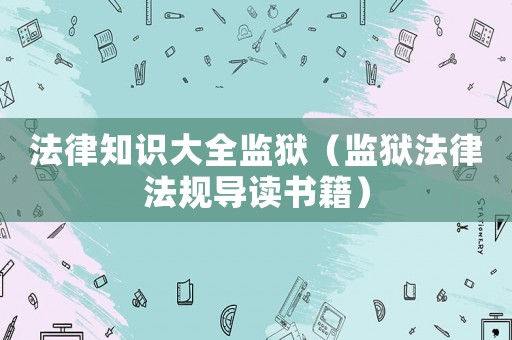 法律知識(shí)大全監(jiān)獄（監(jiān)獄法律法規(guī)導(dǎo)讀書籍）