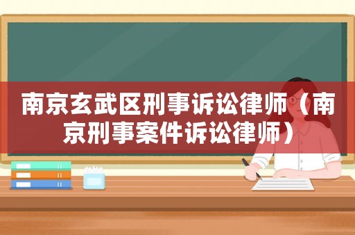 南京玄武區(qū)刑事訴訟律師（南京刑事案件訴訟律師）