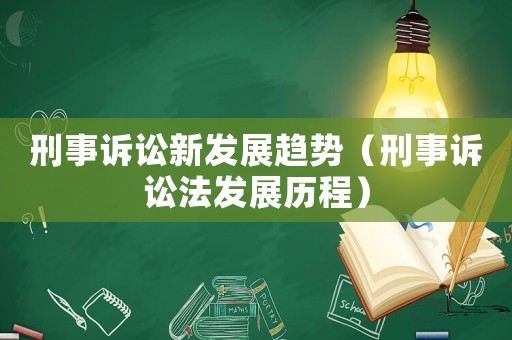 刑事訴訟新發(fā)展趨勢(shì)（刑事訴訟法發(fā)展歷程）