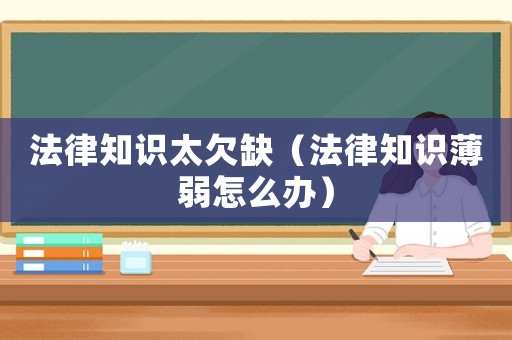 法律知識太欠缺（法律知識薄弱怎么辦）