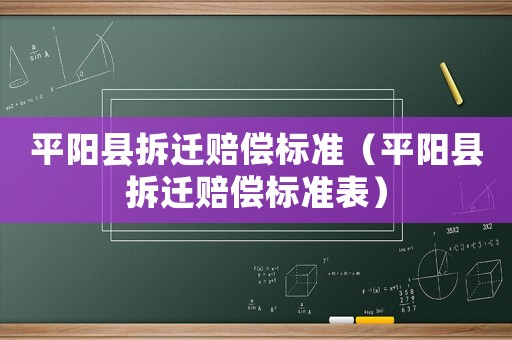 平陽縣拆遷賠償標(biāo)準(zhǔn)（平陽縣拆遷賠償標(biāo)準(zhǔn)表）