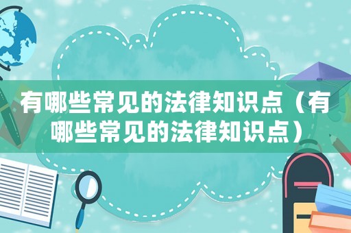 有哪些常見的法律知識(shí)點(diǎn)（有哪些常見的法律知識(shí)點(diǎn)）