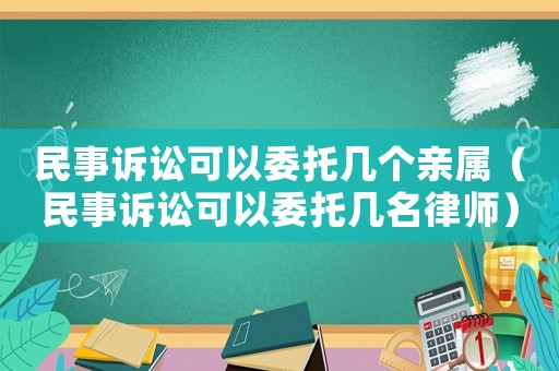 民事訴訟可以委托幾個親屬（民事訴訟可以委托幾名律師）