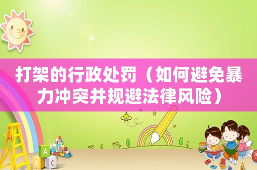 打架的行政處罰（如何避免暴力沖突并規(guī)避法律風(fēng)險(xiǎn)）
