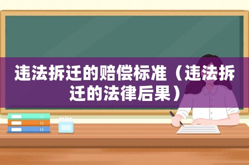 違法拆遷的賠償標(biāo)準(zhǔn)（違法拆遷的法律后果）