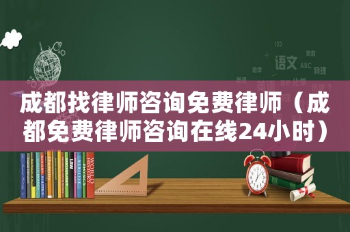 成都找律師咨詢免費律師（成都免費律師咨詢在線24小時）