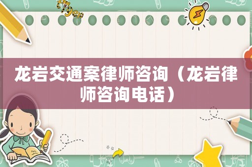 龍巖交通案律師咨詢（龍巖律師咨詢電話）