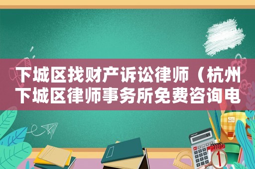 下城區(qū)找財(cái)產(chǎn)訴訟律師（杭州下城區(qū)律師事務(wù)所免費(fèi)咨詢電話）