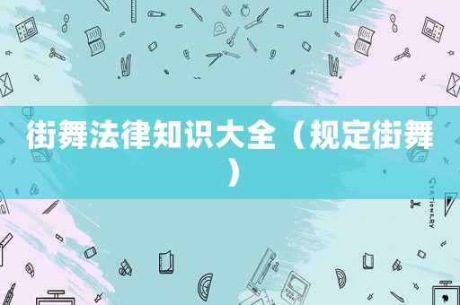 街舞法律知識(shí)大全（規(guī)定街舞）