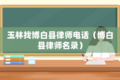 玉林找博白縣律師電話（博白縣律師名錄）