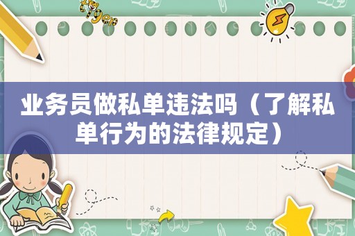 業(yè)務(wù)員做私單違法嗎（了解私單行為的法律規(guī)定）