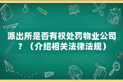 派出所是否有權(quán)處罰物業(yè)公司？（介紹相關(guān)法律法規(guī)）
