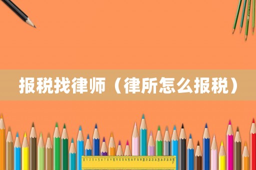 報(bào)稅找律師（律所怎么報(bào)稅）