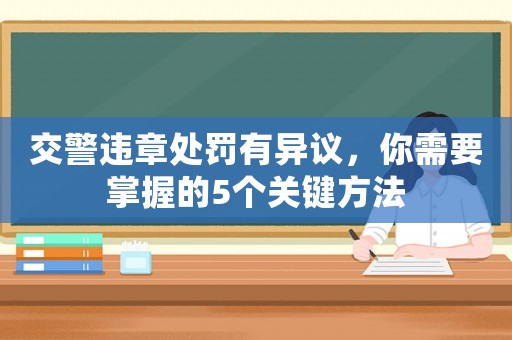 交警違章處罰有異議，你需要掌握的5個關(guān)鍵方法