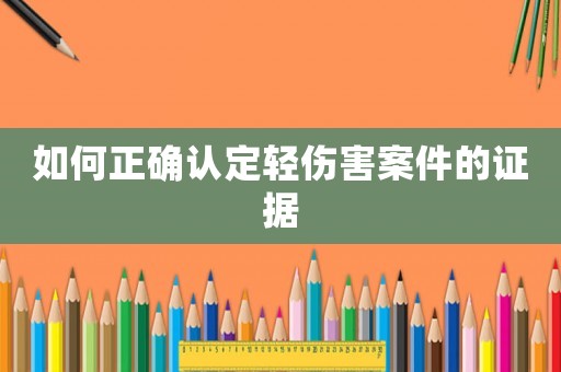 如何正確認定輕傷害案件的證據(jù)