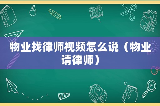 物業(yè)找律師視頻怎么說（物業(yè)請律師）