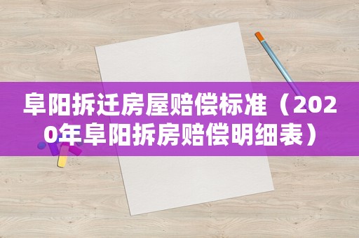 阜陽(yáng)拆遷房屋賠償標(biāo)準(zhǔn)（2020年阜陽(yáng)拆房賠償明細(xì)表）