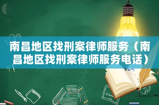 南昌地區(qū)找刑案律師服務(wù)（南昌地區(qū)找刑案律師服務(wù)電話）
