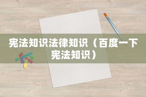 憲法知識(shí)法律知識(shí)（百度一下憲法知識(shí)）