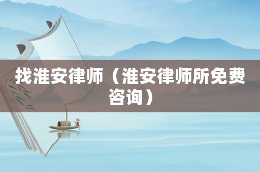 找淮安律師（淮安律師所免費(fèi)咨詢）