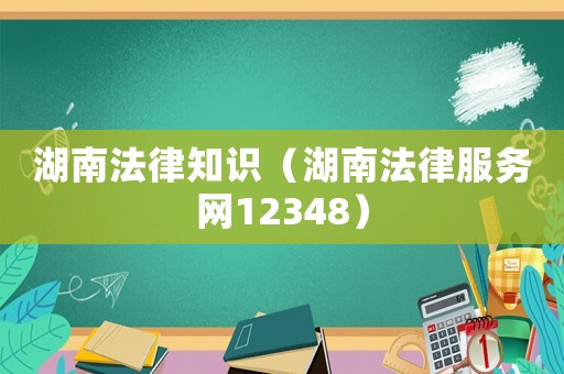 湖南法律知識（湖南法律服務(wù)網(wǎng)12348）