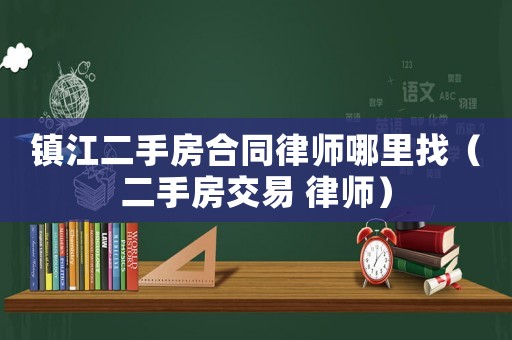 鎮(zhèn)江二手房合同律師哪里找（二手房交易 律師）