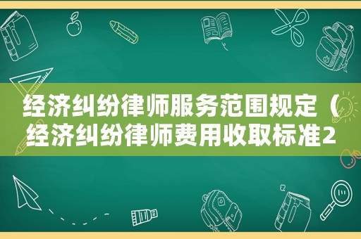 經(jīng)濟糾紛律師服務(wù)范圍規(guī)定（經(jīng)濟糾紛律師費用收取標(biāo)準(zhǔn)2021）