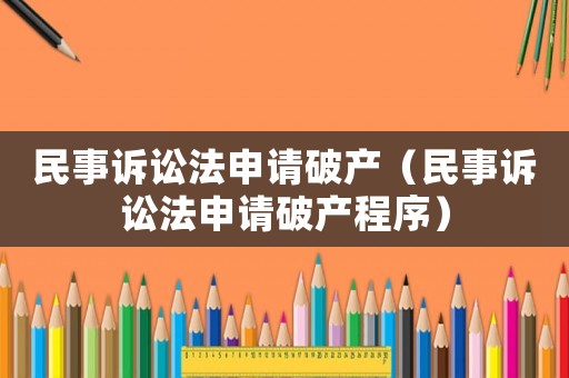 民事訴訟法申請(qǐng)破產(chǎn)（民事訴訟法申請(qǐng)破產(chǎn)程序）