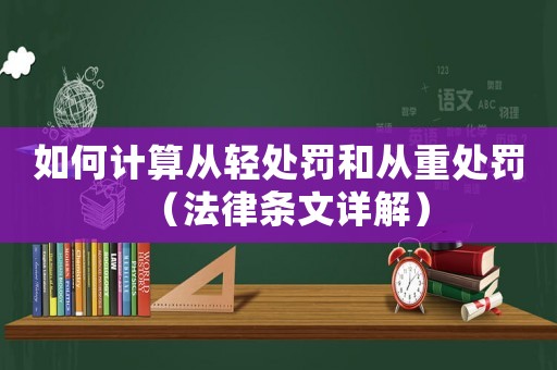 如何計(jì)算從輕處罰和從重處罰（法律條文詳解）