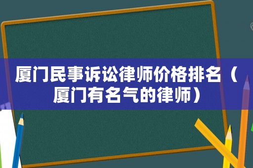 廈門民事訴訟律師價(jià)格排名（廈門有名氣的律師）
