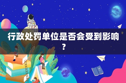 行政處罰單位是否會(huì)受到影響？