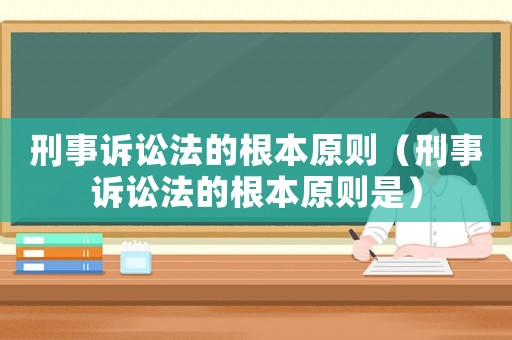 刑事訴訟法的根本原則（刑事訴訟法的根本原則是）
