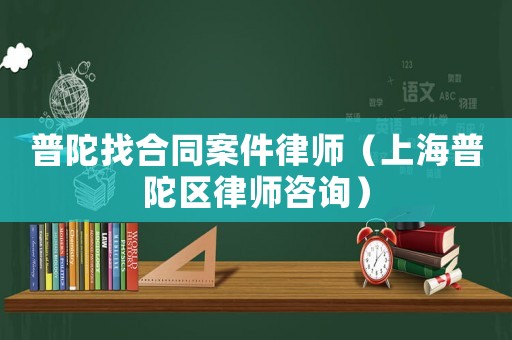 普陀找合同案件律師（上海普陀區(qū)律師咨詢）