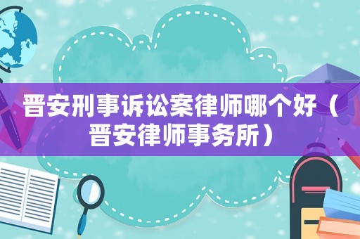 晉安刑事訴訟案律師哪個(gè)好（晉安律師事務(wù)所）