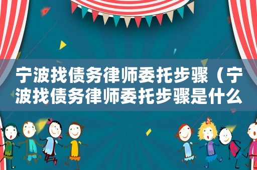 寧波找債務(wù)律師委托步驟（寧波找債務(wù)律師委托步驟是什么）