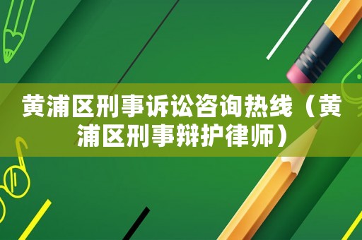 黃浦區(qū)刑事訴訟咨詢熱線（黃浦區(qū)刑事辯護律師）