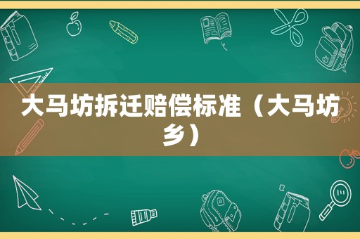 大馬坊拆遷賠償標(biāo)準(zhǔn)（大馬坊鄉(xiāng)）