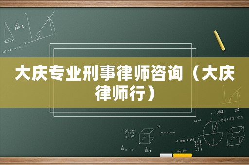 大慶專業(yè)刑事律師咨詢（大慶律師行）
