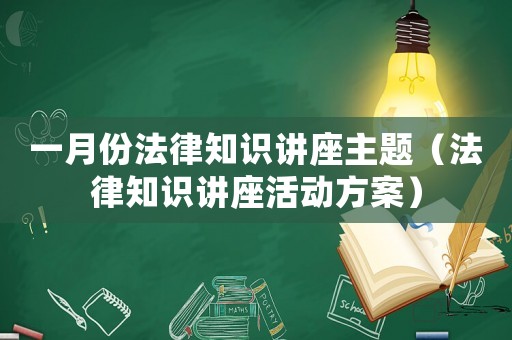 一月份法律知識(shí)講座主題（法律知識(shí)講座活動(dòng)方案）