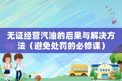 無證經(jīng)營汽油的后果與解決方法（避免處罰的必修課）