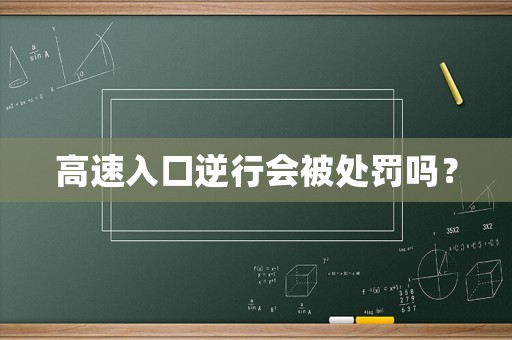 高速入口逆行會(huì)被處罰嗎？