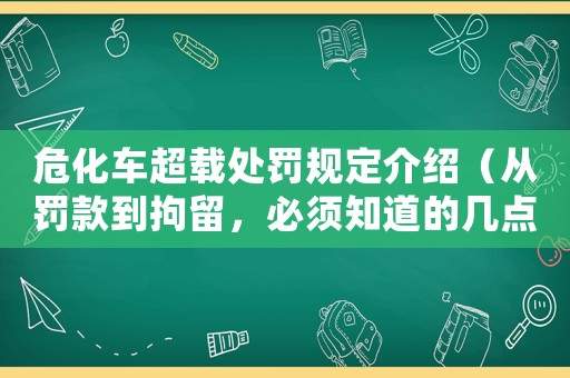 危化車超載處罰規(guī)定介紹（從罰款到拘留，必須知道的幾點(diǎn)）
