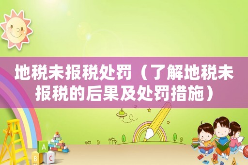 地稅未報(bào)稅處罰（了解地稅未報(bào)稅的后果及處罰措施）