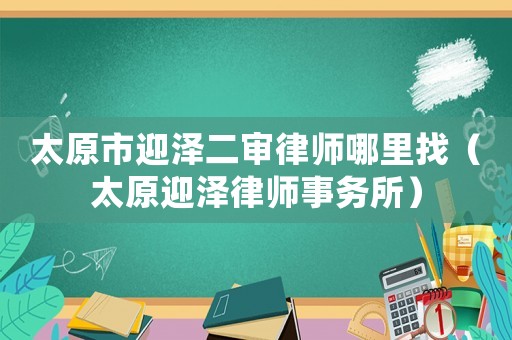 太原市迎澤二審律師哪里找（太原迎澤律師事務(wù)所）