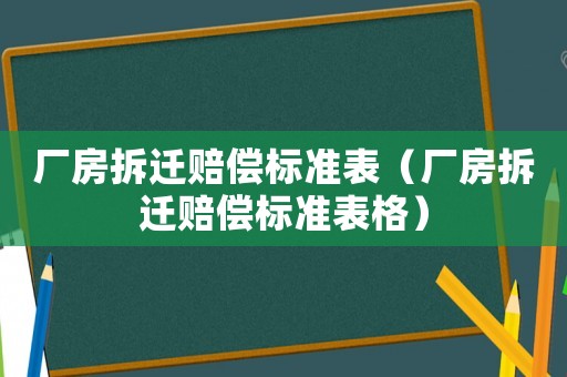 廠房拆遷賠償標(biāo)準(zhǔn)表（廠房拆遷賠償標(biāo)準(zhǔn)表格）