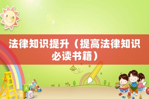 法律知識(shí)提升（提高法律知識(shí)必讀書(shū)籍）