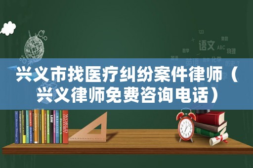 興義市找醫(yī)療糾紛案件律師（興義律師免費咨詢電話）