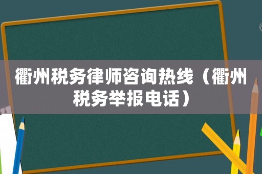 衢州稅務律師咨詢熱線（衢州稅務舉報電話）