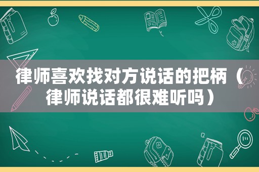 律師喜歡找對(duì)方說話的把柄（律師說話都很難聽嗎）