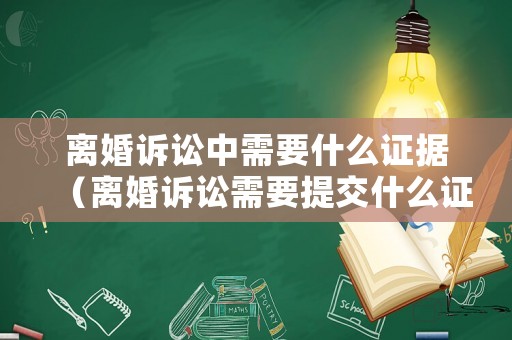 離婚訴訟中需要什么證據(jù)（離婚訴訟需要提交什么證據(jù)）